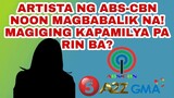 ARTISTA NG ABS-CBN NOON MAGBABALIK NA! MAGIGING KAPAMILYA PA RIN BA?
