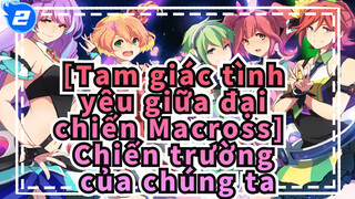 [Tam giác tình yêu giữa đại chiến Macross] Chiến trường của chúng ta_2