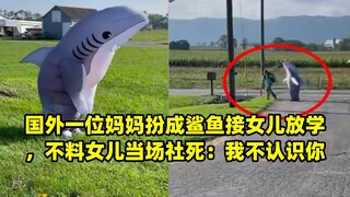 国外一位妈妈扮成鲨鱼接女儿放学，不料女儿当场社死：我不认识你