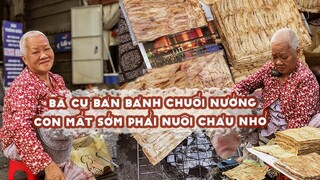 Bà cụ bán BÁNH CHUỐI NƯỚNG hơn 40 năm: con cái mất sớm....một mình nuôi cháu nhỏ | Địa điểm ăn uống