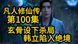 玄骨设下杀局！封印韩立的法力、陷入绝境！（凡人修仙传第100集）