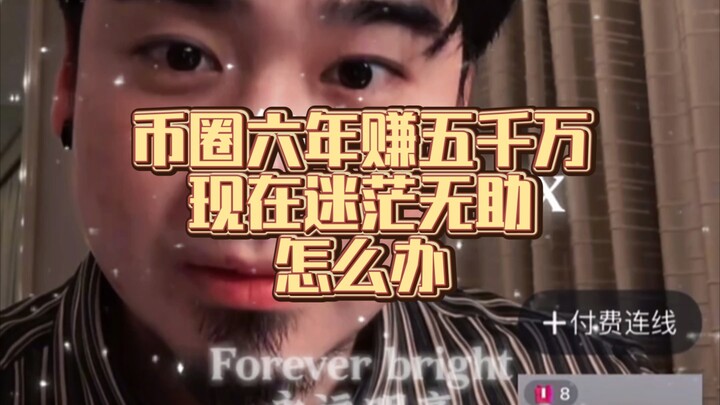 Made 50 million in the crypto world over six years, but now I'm confused and helpless.