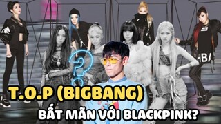 T.O.P (BIGBANG) thể hiện thái độ bất mãn với BlackPink vì 2NE1