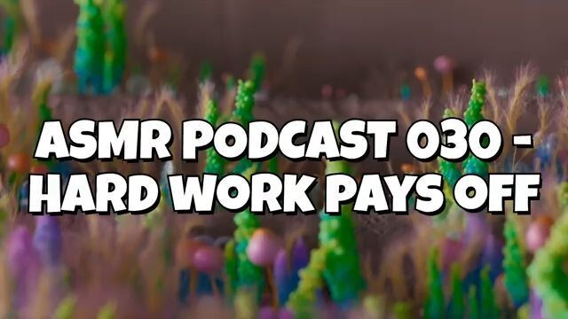 ASMR PODCAST 030 - HARD WORK PAYS OFF
