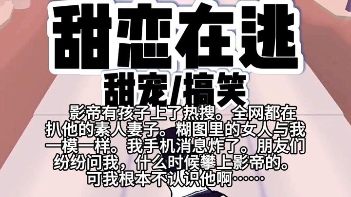 【完结】第247颗糖：影帝有孩子上了热搜。全网都在扒他的素人妻子。糊图里的女人与我一模一样，我手机消息炸了……