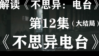 一个无厘头的大结局…解读细思极恐影视剧《不思异：电台》系列12【不思异电台】