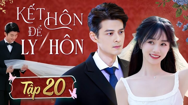 【 KẾT HÔN ĐỂ LY HÔN 】Tập 20 | Phim Tình Cảm Tâm Lý Xã Hội | Phim Hôn Nhân Gia Đình