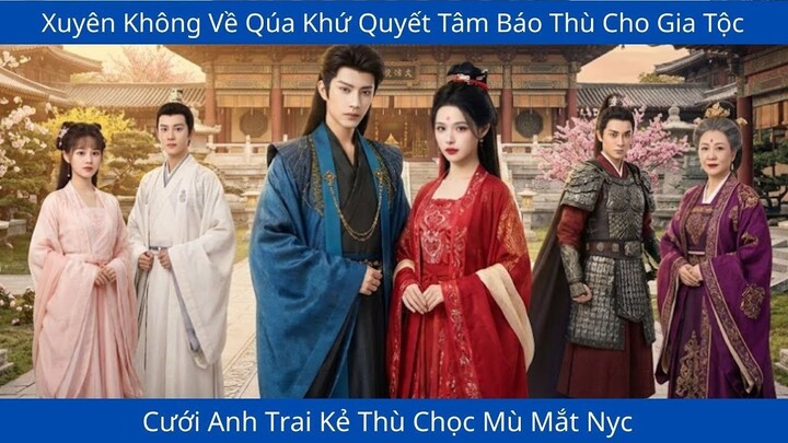 Xuyên Không Về Qúa Khứ Quyết Tâm Báo Thù Rửa Hận Cho Gia Tộc, Cưới Anh Trai Kẻ Thù Chọc Mù Mắt Nyc