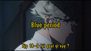 Blue period_Tập 10-2 Cái quái gì vậy ?