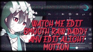 [Watch Me Edit #1] Alight Motion AMV Raw / Daddy Smooth Edits