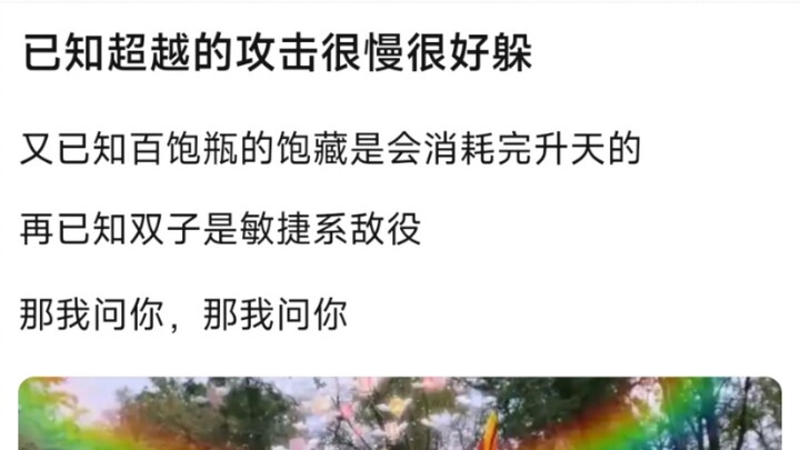 已知超越的攻击很慢很好躲，又已知百饱瓶的饱藏是会消耗完升天的�再已知双子是敏捷系敌役�那我问你，那我问你