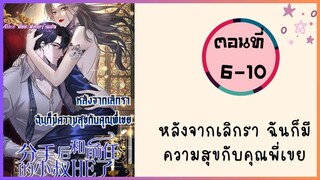 หลังจากเลิกราฉันก็มีความสุขกับคุณพี่เขย ตอนที่ 6-10