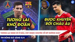TIN BÓNG ĐÁ SÁNG 5/4| ĐI HAY Ở, MESSI KHIẾN NGƯỜI HÂM MỘ LO LẮNG, CR7 ĐƯỢC KHUYÊN RỜI CHÂU ÂU