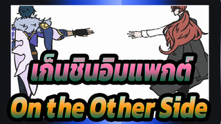 เก็นชินอิมแพกต์|【ภาพวาดเอง AMV】On the Other Side|ไคยะ*ดิลุค