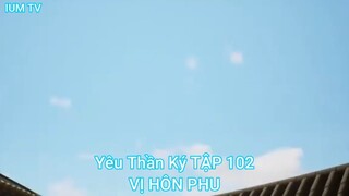 Yêu Thần Ký TẬP 102-VỊ HÔN PHU