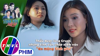 Thấu được lòng Crush nhưng Linh vẫn chấp niệm vào ''ảo mộng tình yêu'' | TÌNH YÊU BẤT TỬ