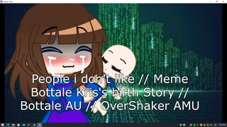 People i don't like / Meme / Bottale Kris's birth Story / Bottale AU / OverShaker AMU // Friskcent-