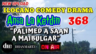 ILOCANO COMEDY DRAMA | PALIMED A SAAN A MAIBULGAR | ANIA LA KETDIN 368 | NEW UPLOAD