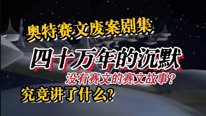 没有赛文的赛文剧集！？一起来看看奥特赛文的废案剧本《四十万年的沉默》