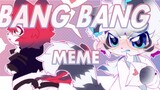 [meme] BANG BANG (cp hướng)