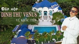 [ Tập 36 ] - Vũ Khắc Tiệp đập hộp Dinh Thự Venus đắt giá nhất Sài Gòn