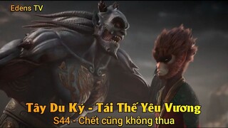 Tây Du Ký - Tái Thế Yêu Vương S44 - Chết cũng không thua