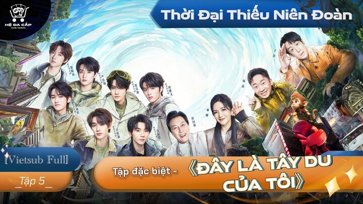 [Vietsub Full] Tập Đặc Biệt《Đây Là Tây Du Của Tôi》- Thời Đại Thiếu Niên Đoàn (EP5)