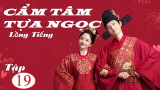 Cẩm Tâm Tựa Ngọc - Tập 19 | Lồng Tiếng - Đàm Tùng Vận, Chung Hán Lương