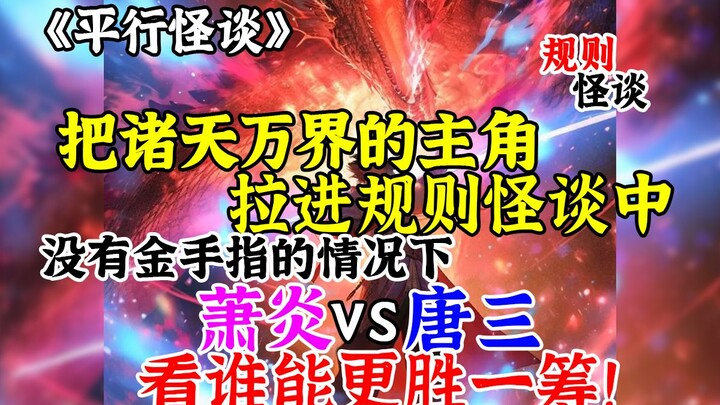 把诸天万界的主角 拉进规则怪谈中 没有金手指的情况下 萧炎vs唐三 看谁能更胜一筹!《平行怪谈》第一集