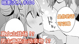 【暗影大人104】真女主登场！？暗影大人竟然会主动亲吻妹子！？