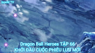 Dragon Ball Heroes TẬP 66-KHỞI ĐẦU CUỘC PHIÊU LƯU MỚI