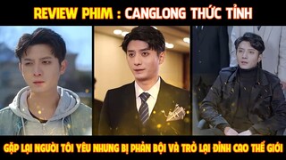 Review Phim l Càng Long Thức Tỉnh l Gặp lại người yêu nhưng bị phản bội và trở lại đỉnh cao thế giới