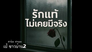 รักแท้ไม่เคยมีจริง  คำร้อง/ทำนอง เป้ชาวบ้าน 2