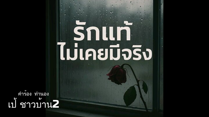 รักแท้ไม่เคยมีจริง  คำร้อง/ทำนอง เป้ชาวบ้าน 2