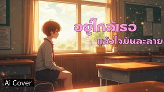 เพลง อยู่ใกล้เธอแล้วใจมันละลาย [Ai Cover]