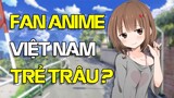 Fan Anime Việt Nam trẻ trâu? | W2W Anime bóc phốt