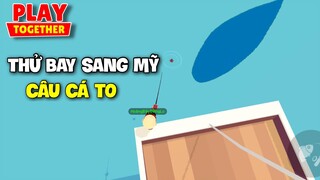 Play Together | Thử Thách Bay Sang Mỹ Câu Cá Hiếm Và Kết Quả | Xuất Hiện 2 Bóng To Liên Tục Luôn Á !