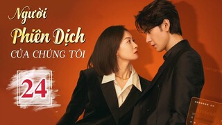 NGƯỜI PHIÊN DỊCH CỦA CHÚNG TÔI - Tập 24 | Phim Ngôn Tình Hot Nhất 2024 | Tống Thiến - Trần Tinh Húc