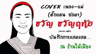 แม่ - ตั๊กแตน ชลดา [ Cover by ขวัญ ขวัญฤทัย ] [บันทึกการแสดงสด ณ ร้านไม้เมือง เชียงใหม่]