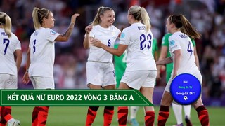 KẾT QUẢ , BẢNG XẾP HẠNG NỮ EURO 2022 BẢNG A VÒNG 3