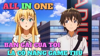 ALL IN ONE: BẠN GÁI TÔI LÀ CÔ NÀNG GAME THỦ | TÓM TẮT ANIME | Chú bé M