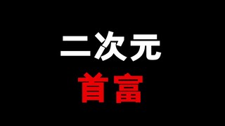 二次元首富！最有钱的老二次元！