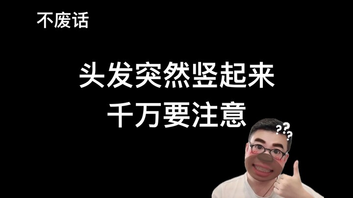 【不废话】头发突然竖起来，千万要注意！！！