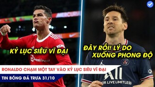 TIN BÓNG ĐÁ TRƯA 31/10:Ronaldo chạm 1 tay vào kỷ lục siêu vĩ đại,Đây rồi lý do Messi xuống phong độ!