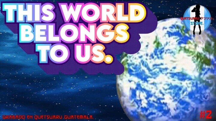 THIS WORLD BELONGS TO US OFICIAL QUETSUARU