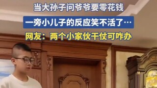 “孙子比儿子大，第一次见🌝]” 当大孙子问爷爷要零花钱，一旁小儿子的反应笑不活了……