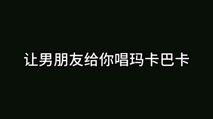 听完男朋友唱玛卡巴卡后……哈哈哈哈哈