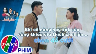 Khi cô nàng hay xót của cùng thiếu gia thích chơi lớn... chọn đồ cưới | BÊN BỜ HẠNH PHÚC