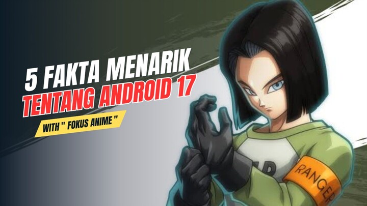 5 Fakta Menarik Tentang ANDROID 17 Dragon Ball 🔥