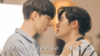 ให้ฉันเป็นของเธอ - NuNew OstCutie Pie Series นิ่งเฮียก็หาว่าซื่อ (Unofficial Ver)